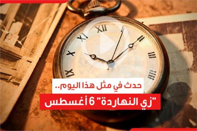 حدث في مثل هذا اليوم.. "زي النهاردة" 6 أغسطس