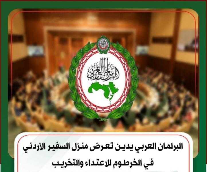 البرلمان العربي يدين تعرض منزل السفير الأردني في الخرطوم للاعتداء والتخريب