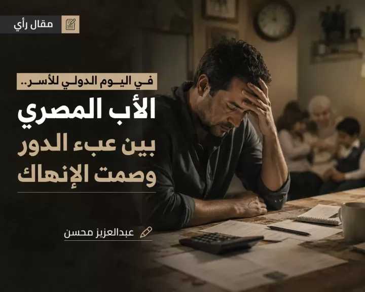 في اليوم الدولي للأسر.. الأب المصري بين عبء الدور وصمت الإنهاك