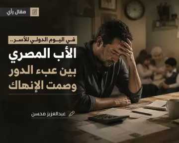 في اليوم الدولي للأسر.. الأب المصري بين عبء الدور وصمت الإنهاك
