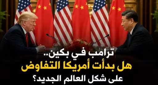 ترامب في بكين.. هل بدأت أمريكا التفاوض على شكل العالم الجديد؟