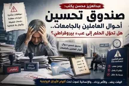 عبدالعزيز محسن يكتب: صندوق «تحسين أحوال العاملين بالجامعات».. هل تحوّل الحلم إلى... عبدالعزيز محسن يكتب: صندوق «تحسين أحوال العاملين بالجامعات».. هل تحوّل الحلم إلى عبء بيروقراطي؟