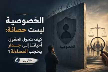 الخصوصية ليست حصانة: كيف تتحول الحقوق أحيانًا إلى جدار يحجب المساءلة؟