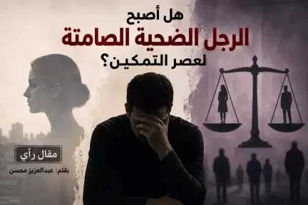 عبدالعزيز محسن يكتب: ”هل أصبح الرجل الضحية الصامتة لعصر التمكين؟” عبدالعزيز محسن يكتب: ”هل أصبح الرجل الضحية الصامتة لعصر التمكين؟”